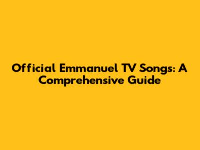 Official Emmanuel TV Songs: A Comprehensive Guide