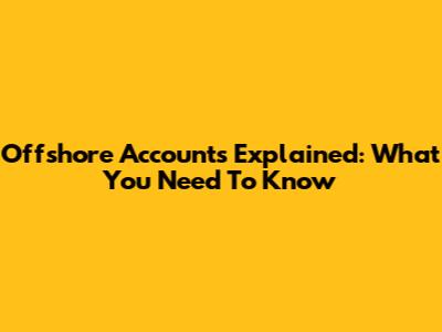 Offshore Accounts Explained: What You Need To Know