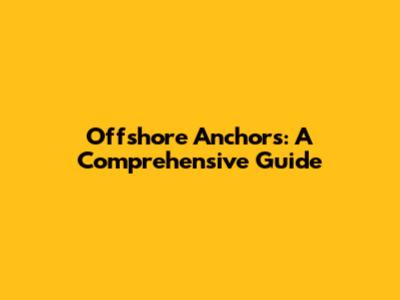 Offshore Anchors: A Comprehensive Guide