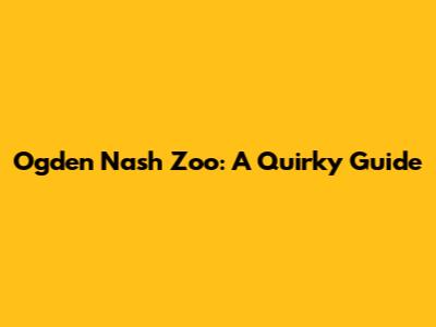 Ogden Nash Zoo: A Quirky Guide