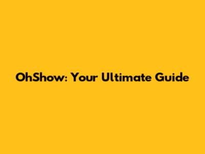 OhShow: Your Ultimate Guide