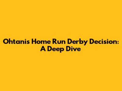 Ohtani's Home Run Derby Decision: A Deep Dive