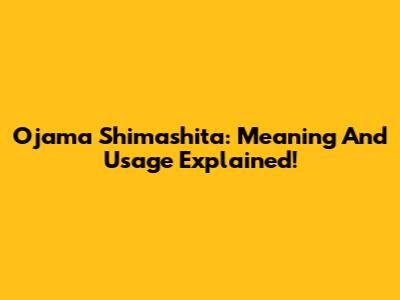 Ojama Shimashita: Meaning And Usage Explained!