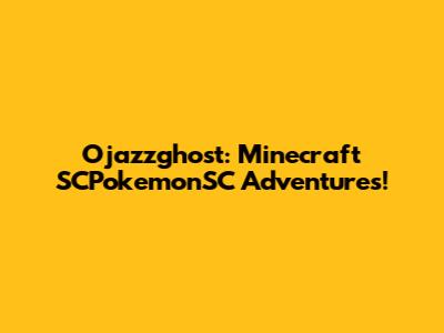 Ojazzghost: Minecraft SCPokemonSC Adventures!