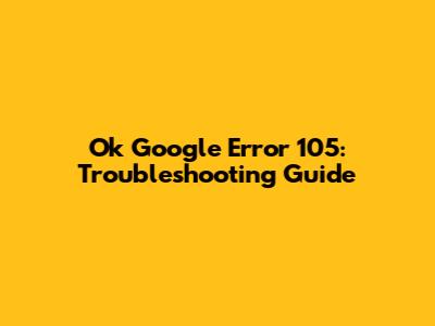 Ok Google Error 105: Troubleshooting Guide