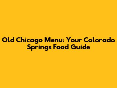 Old Chicago Menu: Your Colorado Springs Food Guide
