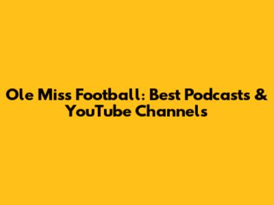 Ole Miss Football: Best Podcasts & YouTube Channels