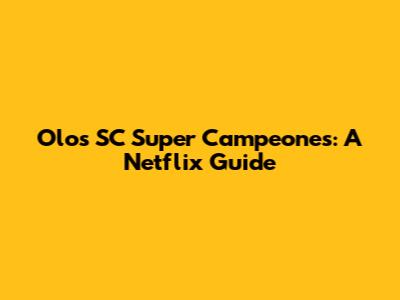 Olos SC Super Campeones: A Netflix Guide