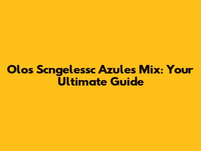 Olos Scngelessc Azules Mix: Your Ultimate Guide