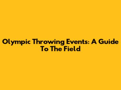 Olympic Throwing Events: A Guide To The Field