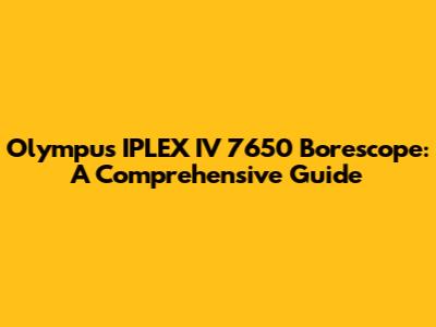 Olympus IPLEX IV 7650 Borescope: A Comprehensive Guide