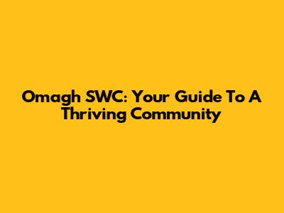 Omagh SWC: Your Guide To A Thriving Community