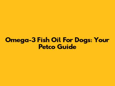 Omega-3 Fish Oil For Dogs: Your Petco Guide