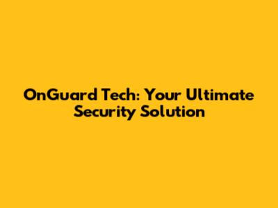 OnGuard Tech: Your Ultimate Security Solution