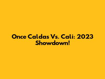 Once Caldas Vs. Cali: 2023 Showdown!