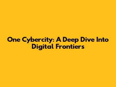 One Cybercity: A Deep Dive Into Digital Frontiers