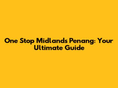 One Stop Midlands Penang: Your Ultimate Guide