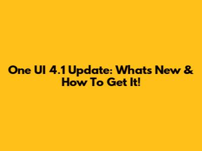One UI 4.1 Update: What's New & How To Get It!
