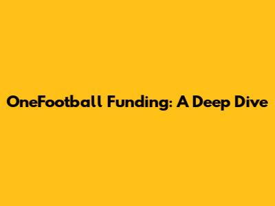 OneFootball Funding: A Deep Dive