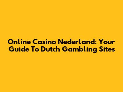Online Casino Nederland: Your Guide To Dutch Gambling Sites