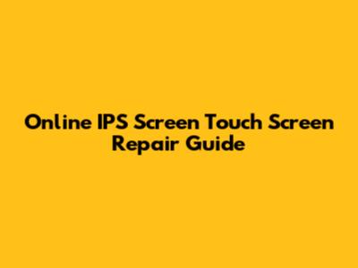 Online IPS Screen Touch Screen Repair Guide