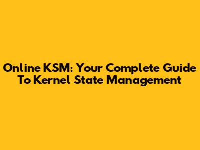 Online KSM: Your Complete Guide To Kernel State Management