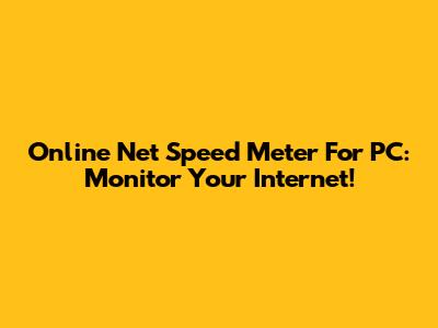 Online Net Speed Meter For PC: Monitor Your Internet!