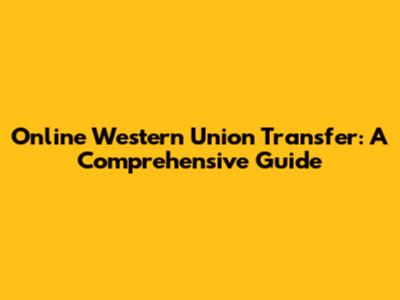 Online Western Union Transfer: A Comprehensive Guide