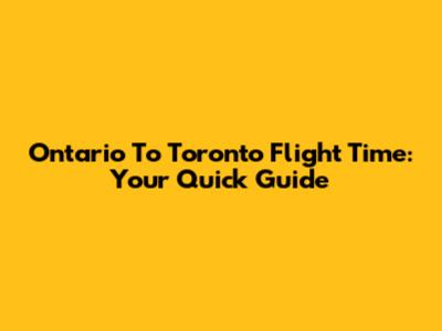 Ontario To Toronto Flight Time: Your Quick Guide