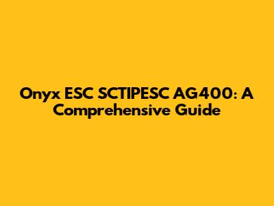 Onyx ESC SCTIPESC AG400: A Comprehensive Guide