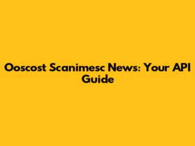 Ooscost Scanimesc News: Your API Guide