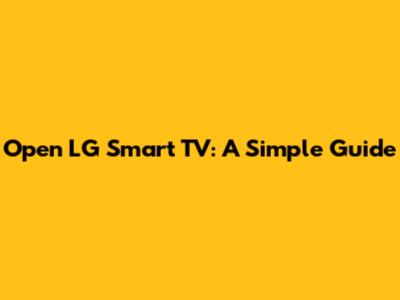 Open LG Smart TV: A Simple Guide