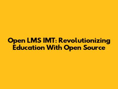 Open LMS IMT: Revolutionizing Education With Open Source