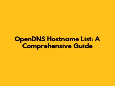 OpenDNS Hostname List: A Comprehensive Guide
