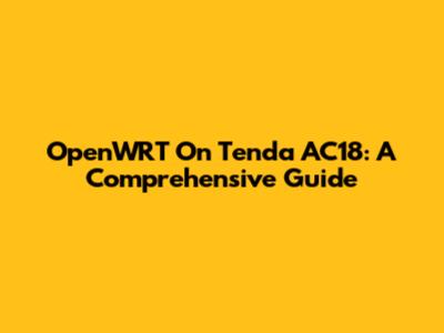 OpenWRT On Tenda AC18: A Comprehensive Guide