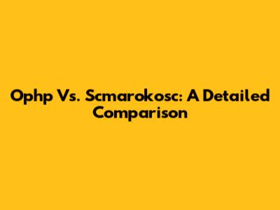 Ophp Vs. Scmarokosc: A Detailed Comparison