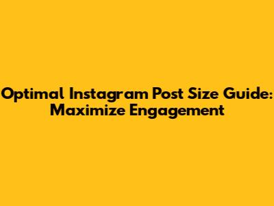 Optimal Instagram Post Size Guide: Maximize Engagement