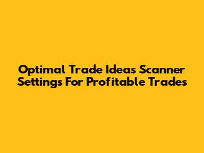 Optimal Trade Ideas Scanner Settings For Profitable Trades