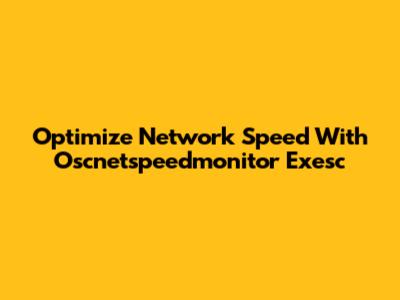 Optimize Network Speed With Oscnetspeedmonitor Exesc