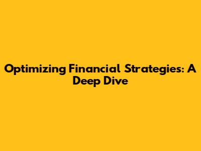 Optimizing Financial Strategies: A Deep Dive