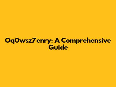 Oq0wsz7enry: A Comprehensive Guide