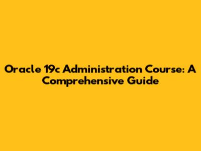 Oracle 19c Administration Course: A Comprehensive Guide
