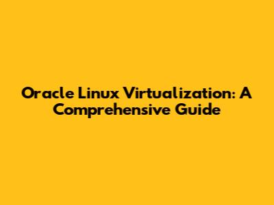 Oracle Linux Virtualization: A Comprehensive Guide