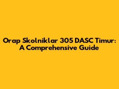 Orap Skolniklar 305 DASC Timur: A Comprehensive Guide