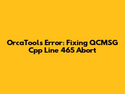 OrcaTools Error: Fixing QCMSG Cpp Line 465 Abort