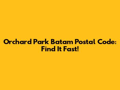 Orchard Park Batam Postal Code: Find It Fast!