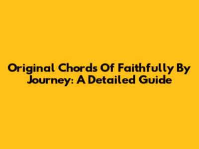Original Chords Of Faithfully By Journey: A Detailed Guide