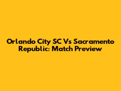 Orlando City SC Vs Sacramento Republic: Match Preview