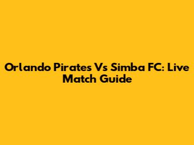 Orlando Pirates Vs Simba FC: Live Match Guide