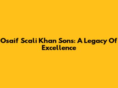 Osaif Scali Khan Sons: A Legacy Of Excellence